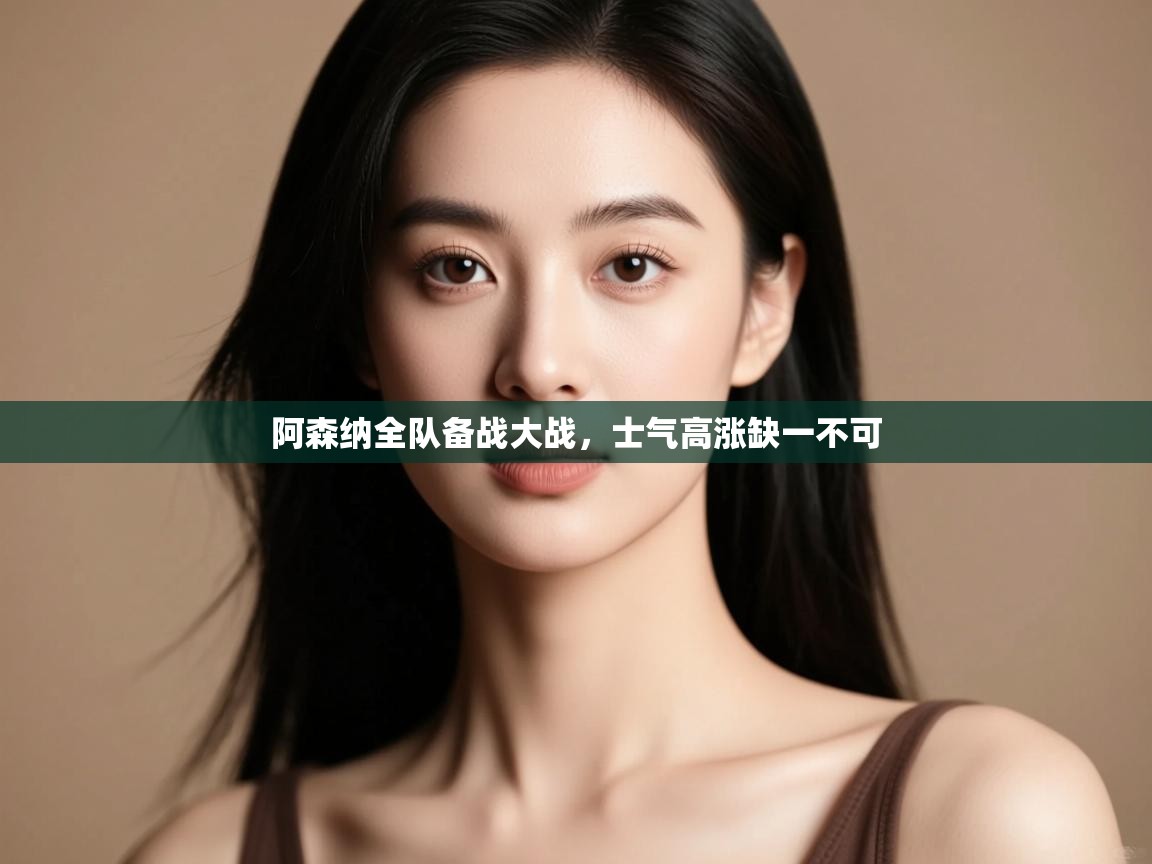 阿森纳全队备战大战,士气高涨缺一不可 第1张