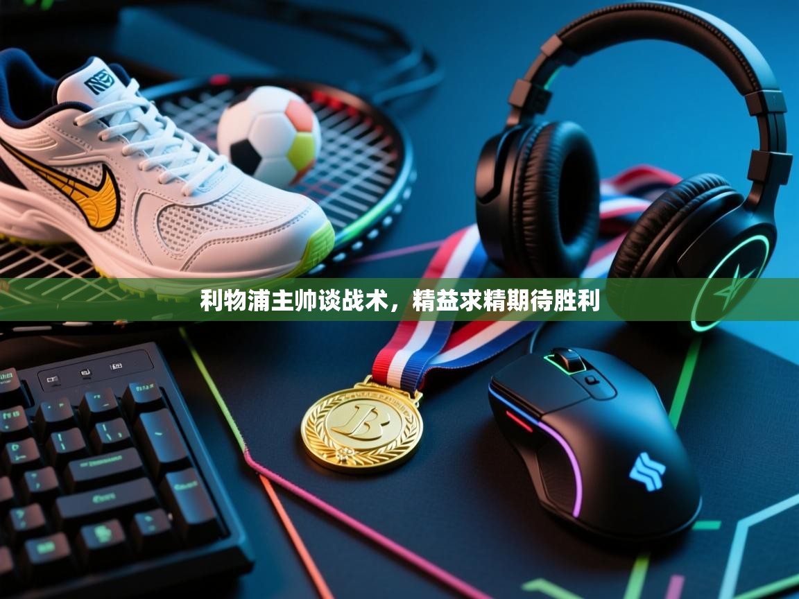 利物浦主帅谈战术,精益求精期待胜利 第1张