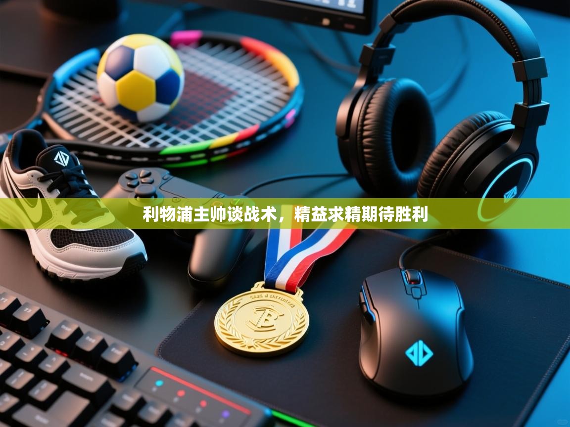 利物浦主帅谈战术,精益求精期待胜利 第2张