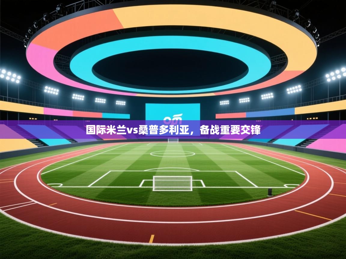 国际米兰vs桑普多利亚,备战重要交锋 第2张