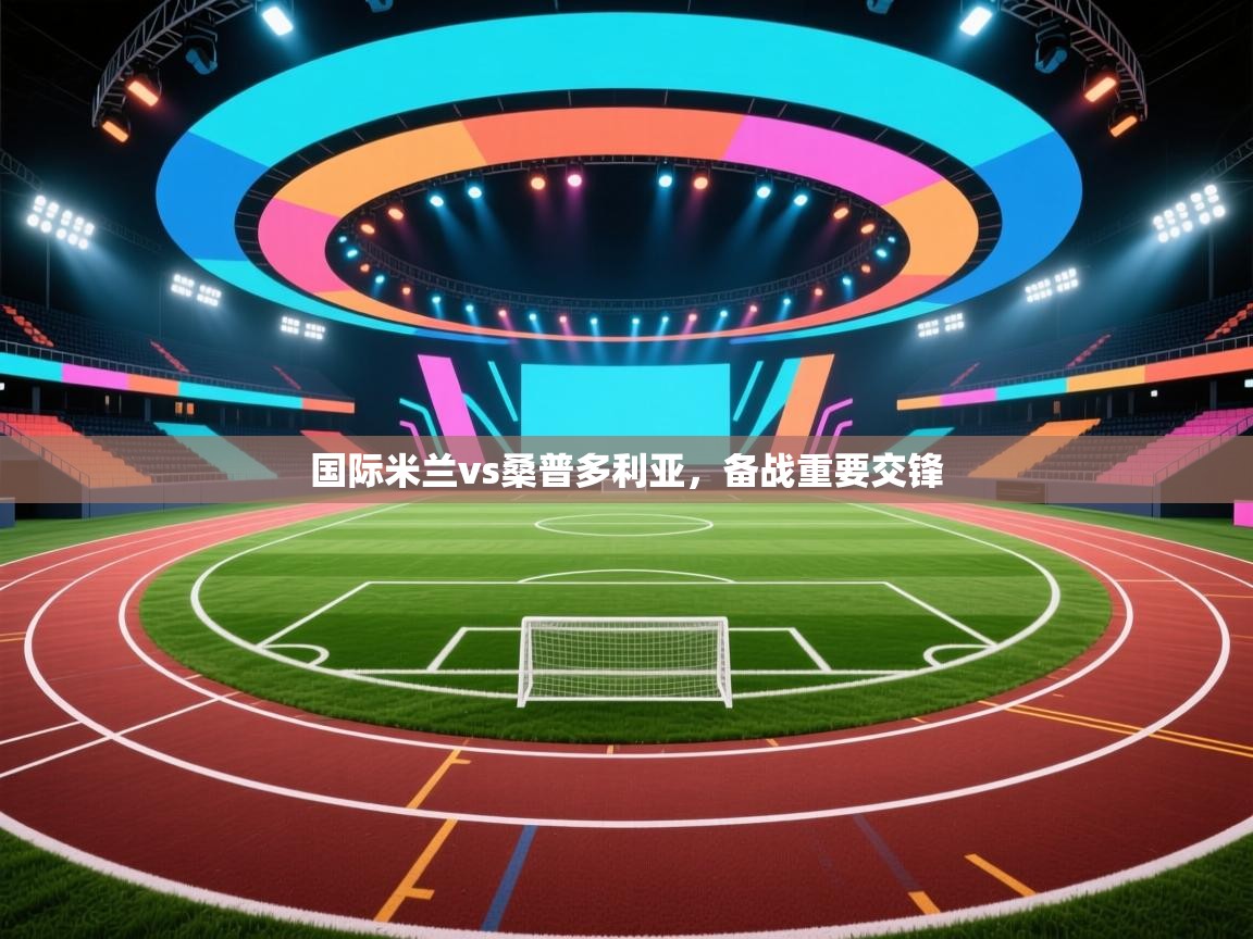 国际米兰vs桑普多利亚,备战重要交锋 第1张