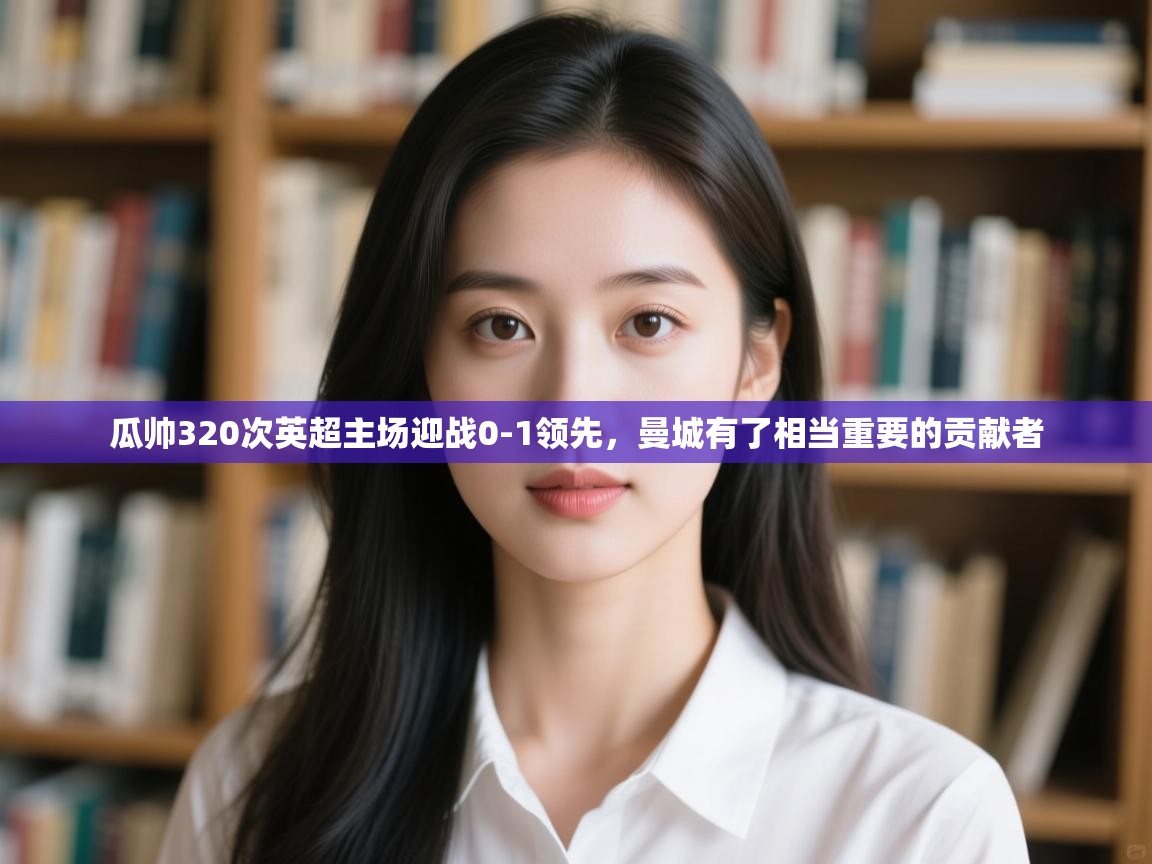 瓜帅320次英超主场迎战0-1领先,曼城有了相当重要的贡献者 第1张