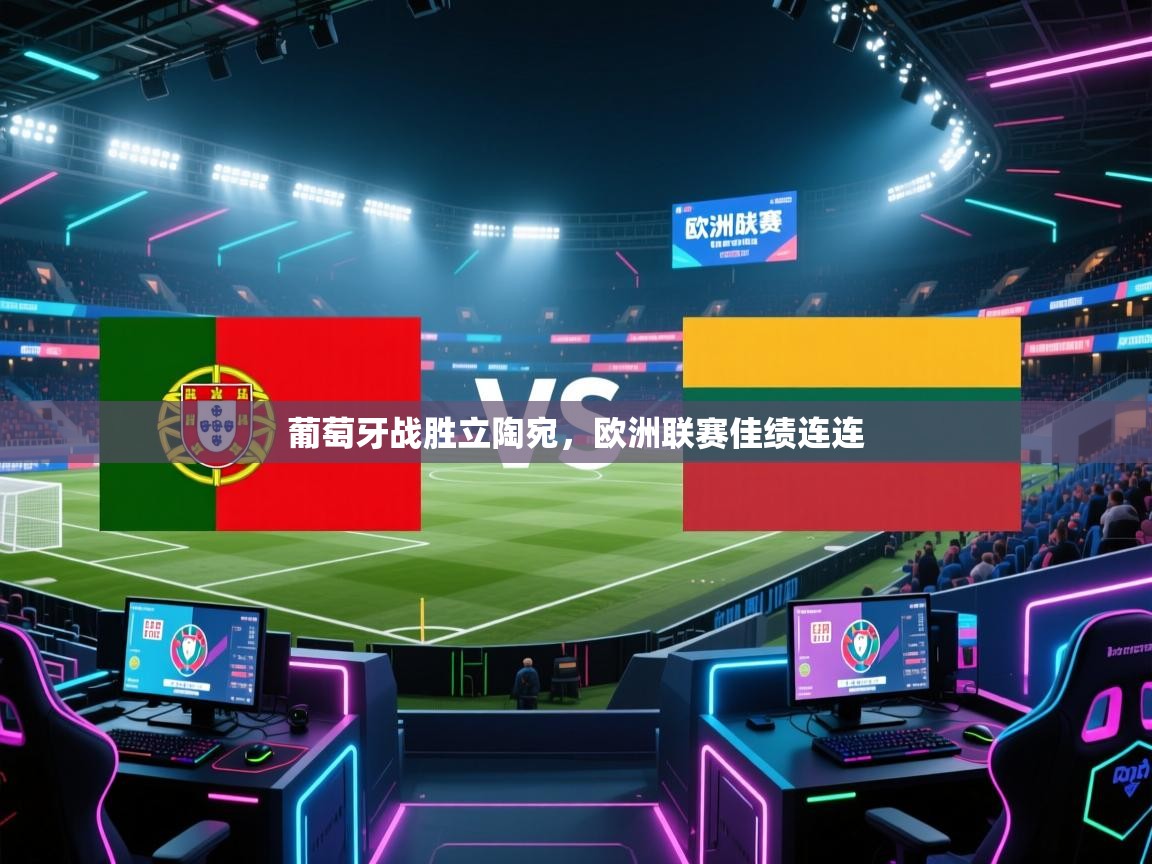 葡萄牙战胜立陶宛,欧洲联赛佳绩连连 第2张