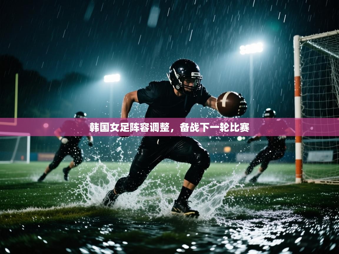 韩国女足阵容调整，备战下一轮比赛  第2张