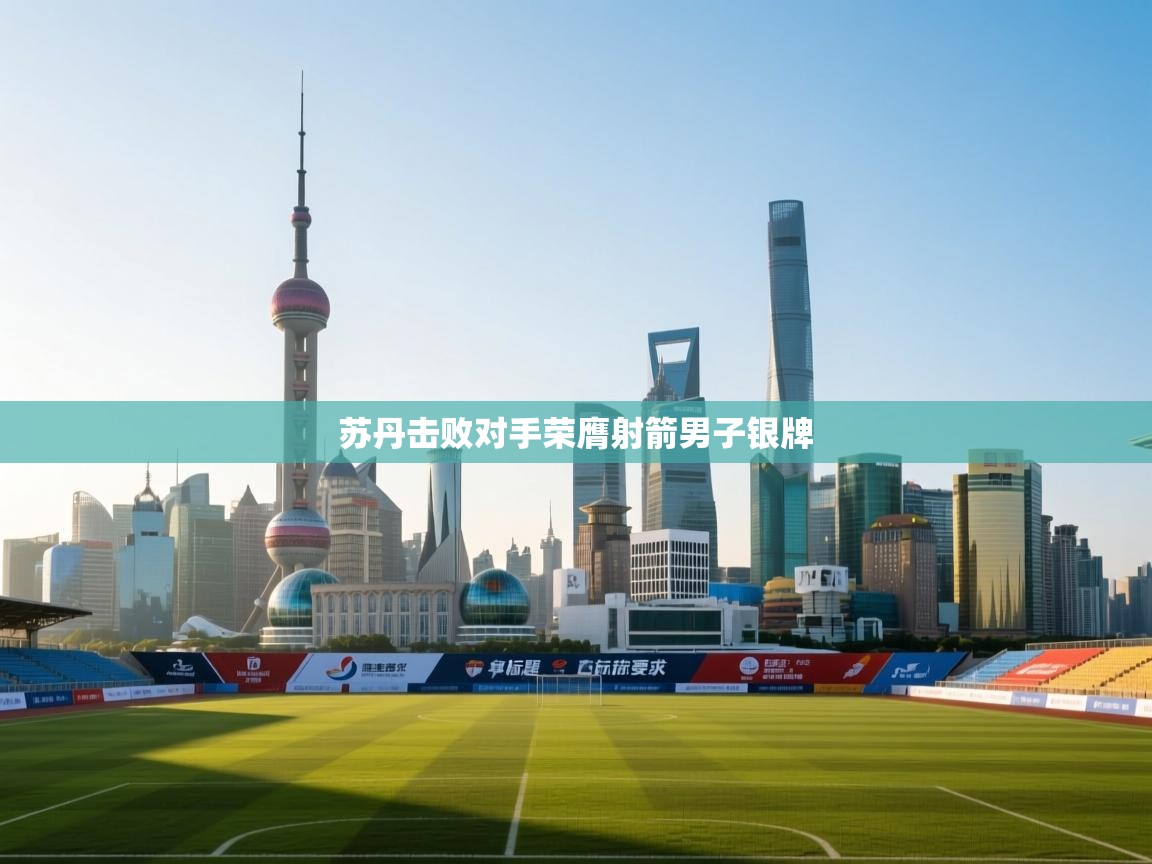 苏丹击败对手荣膺射箭男子银牌  第1张