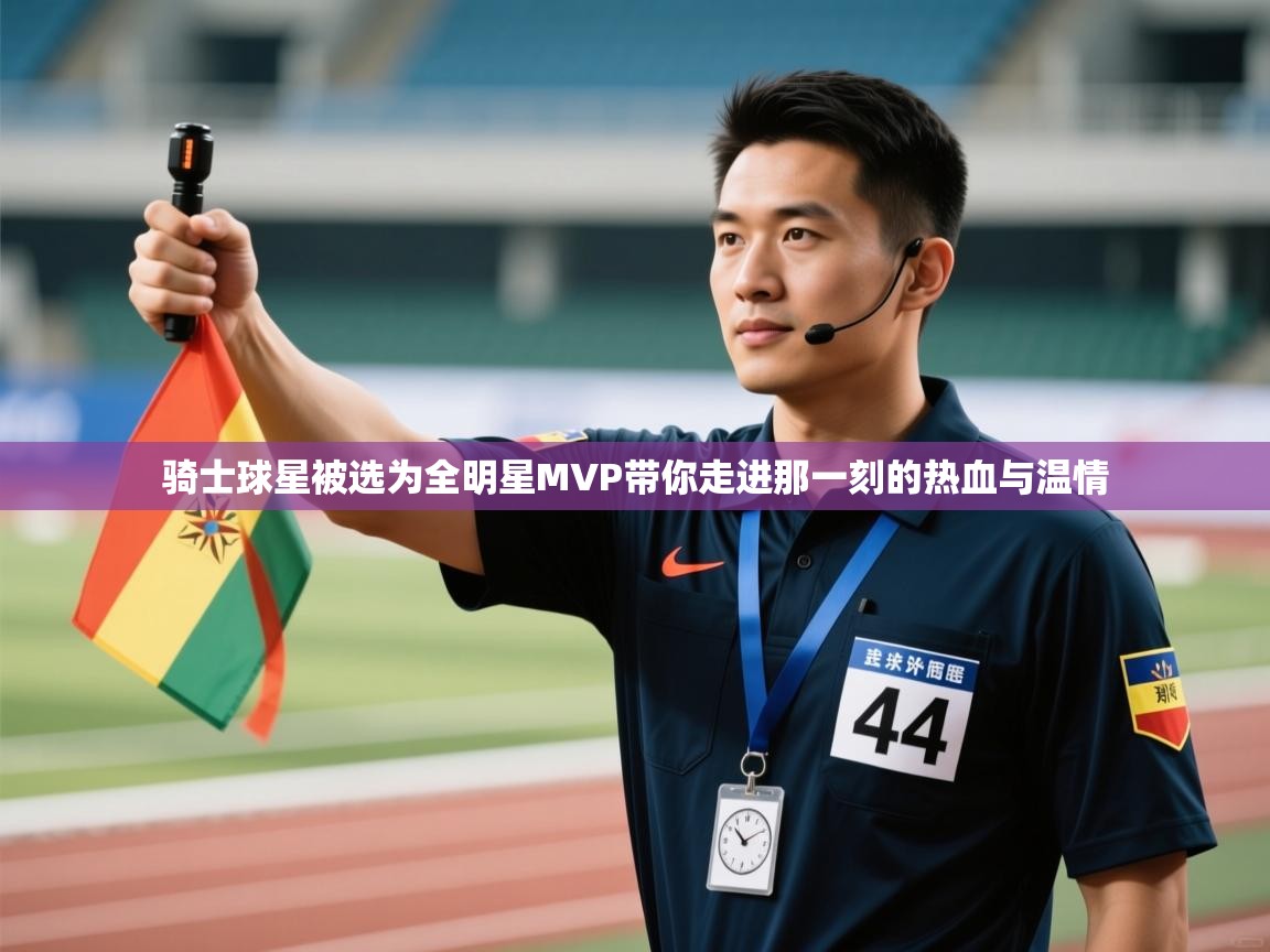 骑士球星被选为全明星MVP带你走进那一刻的热血与温情 第2张