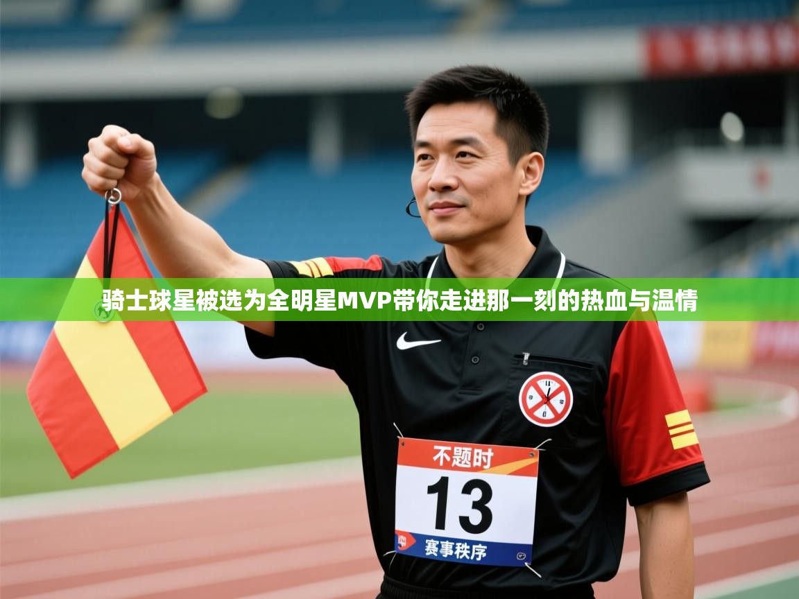 骑士球星被选为全明星MVP带你走进那一刻的热血与温情 第1张