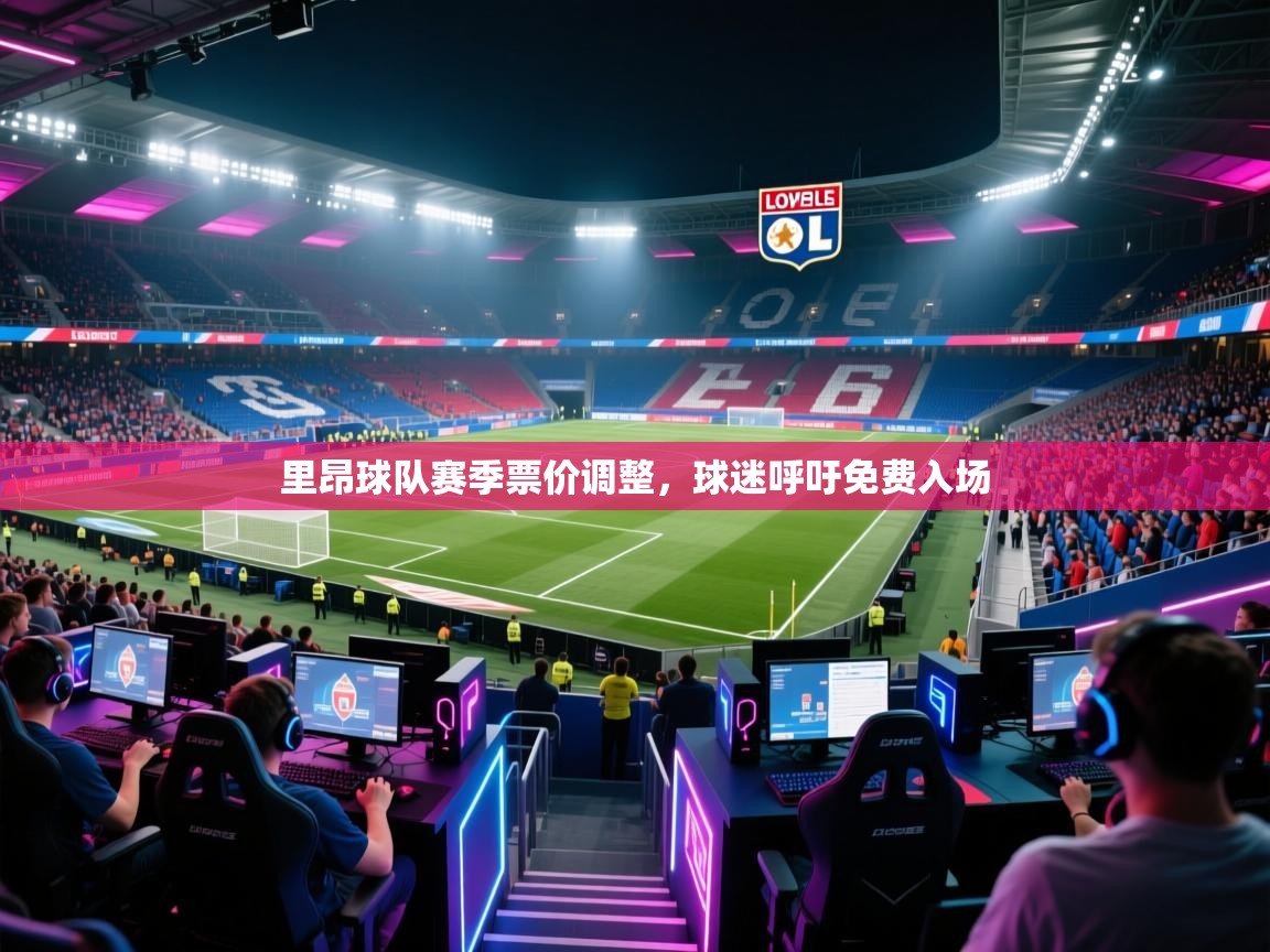 里昂球队赛季票价调整,球迷呼吁免费入场 第1张