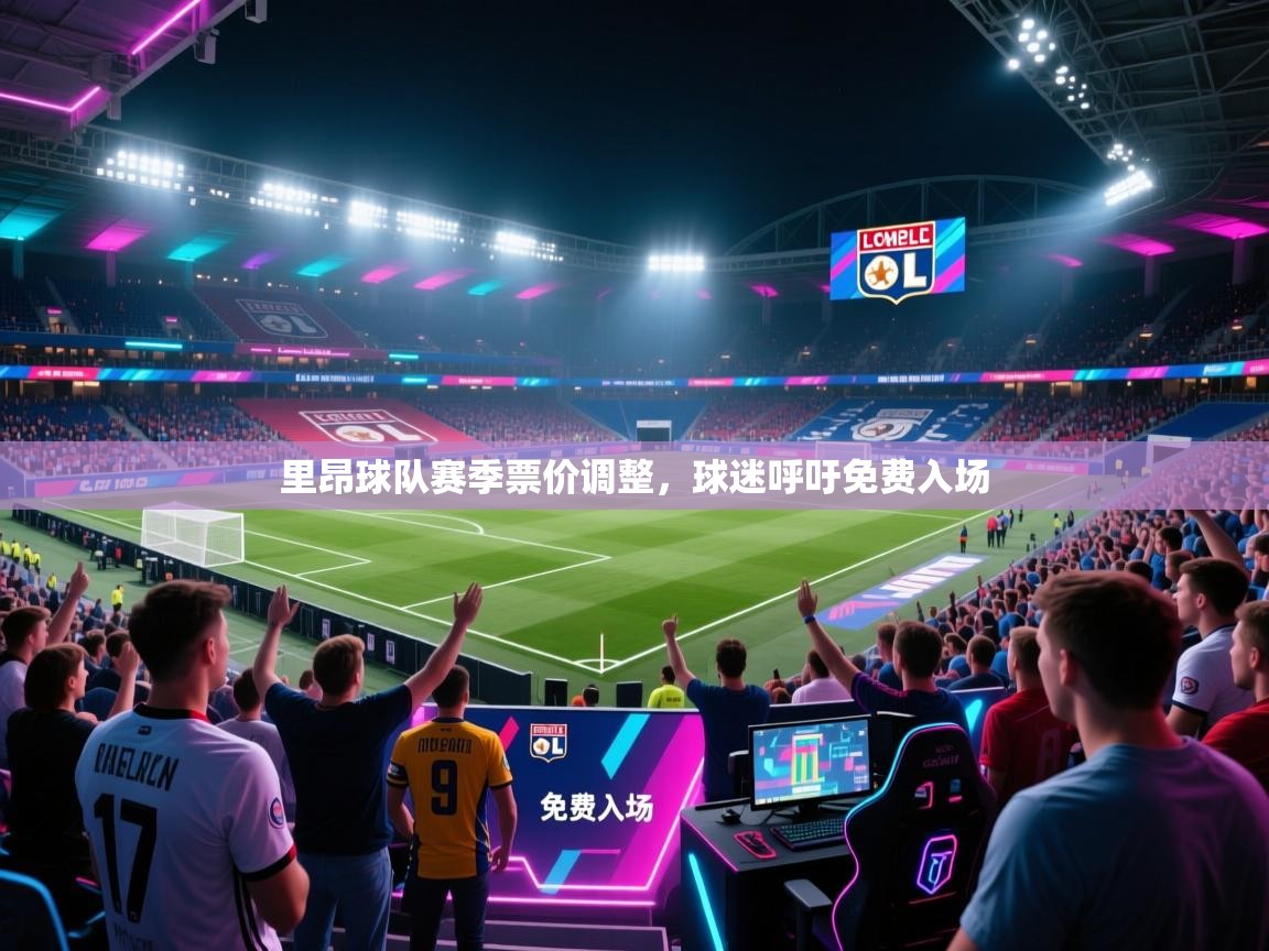 里昂球队赛季票价调整,球迷呼吁免费入场 第2张