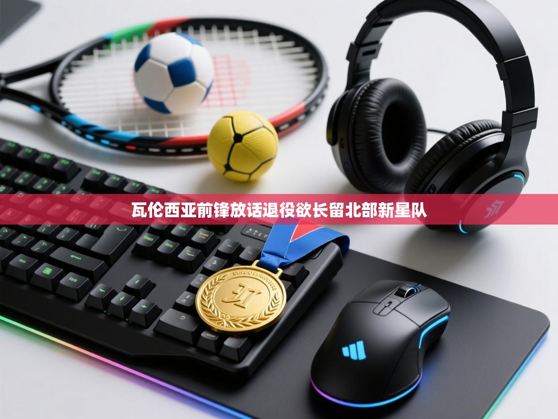 瓦伦西亚前锋放话退役欲长留北部新星队  第1张