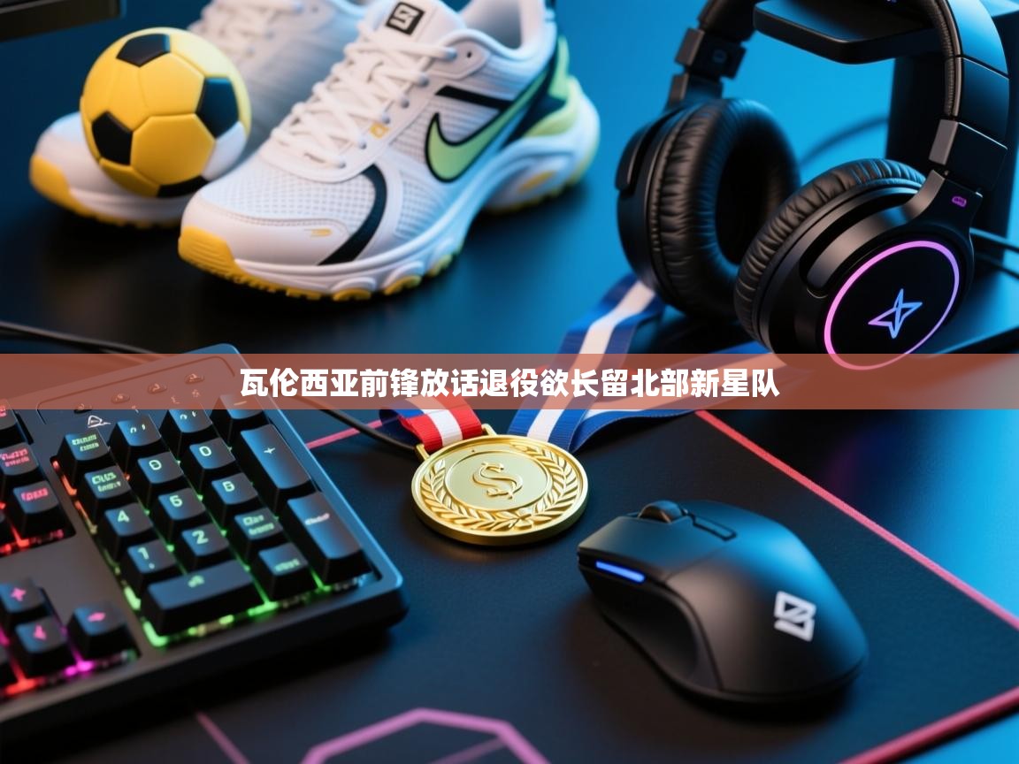 瓦伦西亚前锋放话退役欲长留北部新星队  第2张